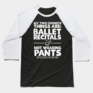 My Two Favorite Things Are Ballet Recitals And Not Wearing Any Pants Baseball T-Shirt